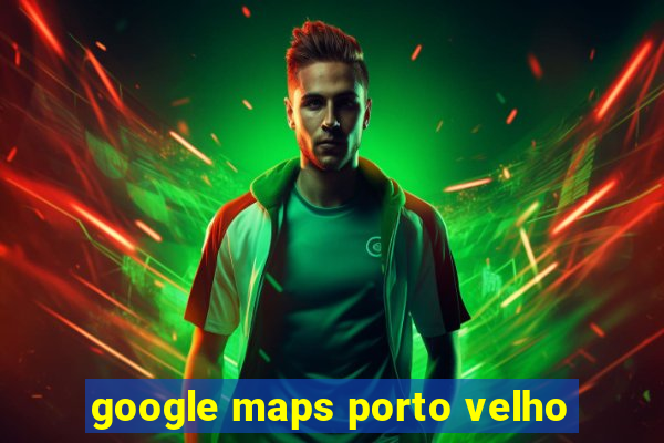 google maps porto velho